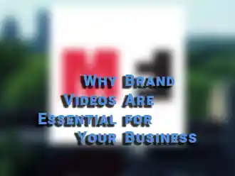Why Brand Videos Are Essential for Your Business