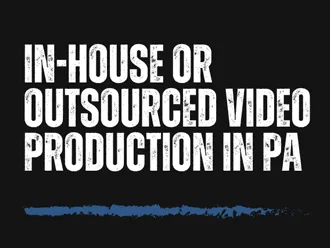 In-House Or Outsourced Video Production in PA
